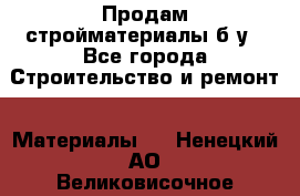 Продам стройматериалы б/у - Все города Строительство и ремонт » Материалы   . Ненецкий АО,Великовисочное с.